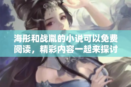 海彤和战胤的小说可以免费阅读，精彩内容一起来探讨吧