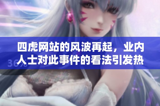 四虎网站的风波再起，业内人士对此事件的看法引发热议