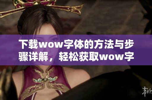 下载wow字体的方法与步骤详解，轻松获取wow字体使用资源