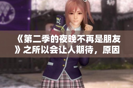 《第二季的夜晚不再是朋友》之所以会让人期待，原因有很多