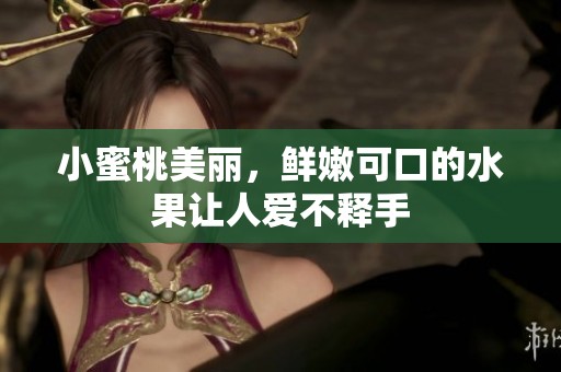 小蜜桃美丽，鲜嫩可口的水果让人爱不释手