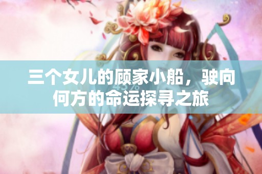 三个女儿的顾家小船，驶向何方的命运探寻之旅
