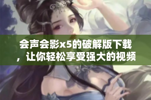 会声会影x5的破解版下载，让你轻松享受强大的视频编辑功能