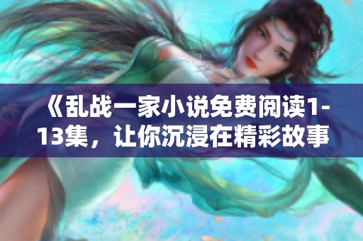 《乱战一家小说免费阅读1-13集，让你沉浸在精彩故事中》