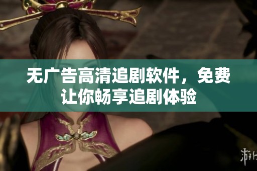 无广告高清追剧软件，免费让你畅享追剧体验