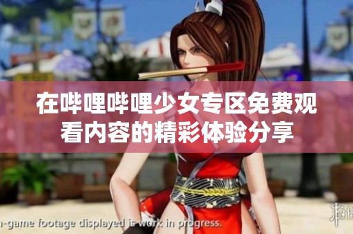 在哔哩哔哩少女专区免费观看内容的精彩体验分享