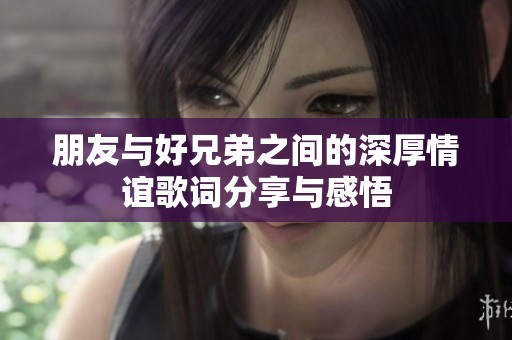 朋友与好兄弟之间的深厚情谊歌词分享与感悟