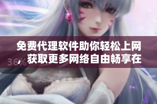免费代理软件助你轻松上网，获取更多网络自由畅享在线体验