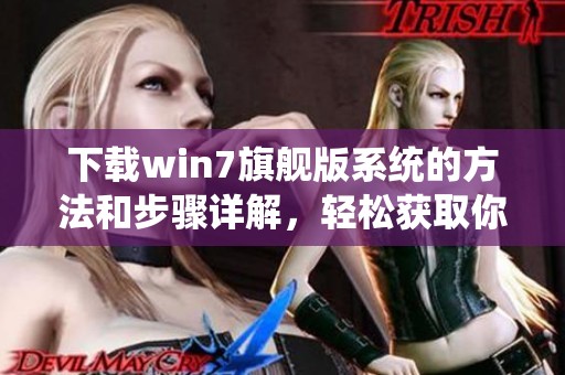 下载win7旗舰版系统的方法和步骤详解，轻松获取你的win7旗舰版系统