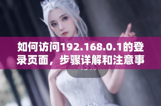 如何访问192.168.0.1的登录页面，步骤详解和注意事项介绍