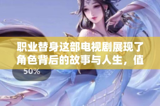 职业替身这部电视剧展现了角色背后的故事与人生，值得每位观众观看和思考。