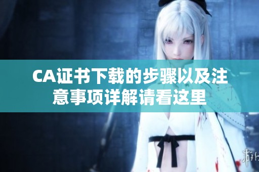 CA证书下载的步骤以及注意事项详解请看这里