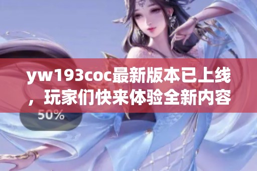 yw193coc最新版本已上线，玩家们快来体验全新内容吧！
