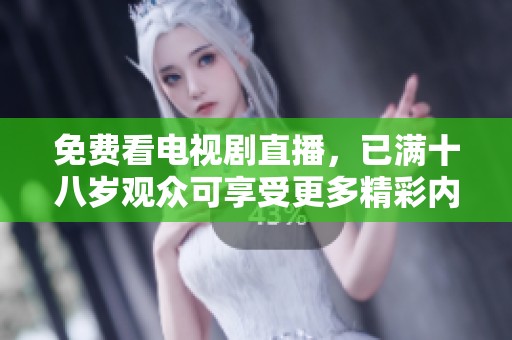 免费看电视剧直播，已满十八岁观众可享受更多精彩内容