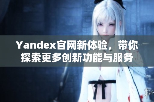 Yandex官网新体验，带你探索更多创新功能与服务
