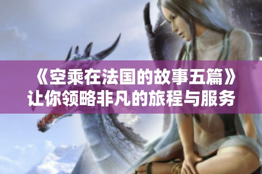 《空乘在法国的故事五篇》让你领略非凡的旅程与服务