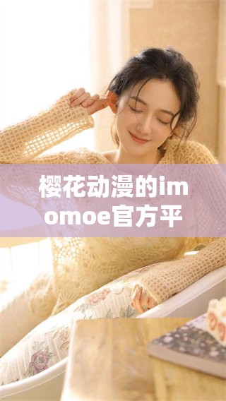 樱花动漫的imomoe官方平台推出了全新的内容和服务，你准备好体验了吗