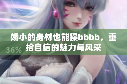 娇小的身材也能搡bbbb，重拾自信的魅力与风采