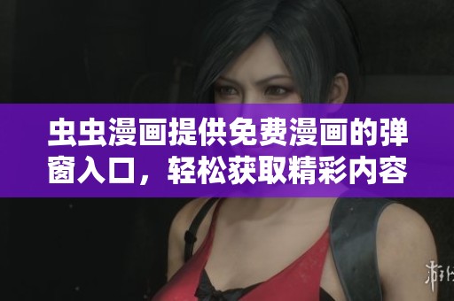 虫虫漫画提供免费漫画的弹窗入口，轻松获取精彩内容的第一步