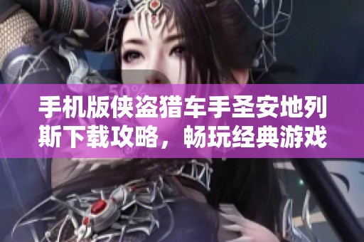 手机版侠盗猎车手圣安地列斯下载攻略，畅玩经典游戏体验在你的手机上