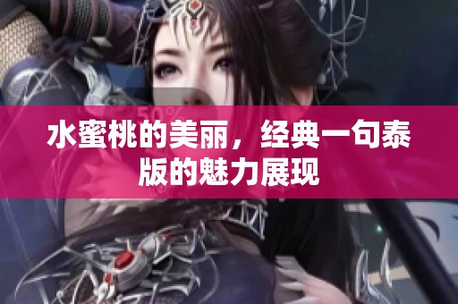 水蜜桃的美丽，经典一句泰版的魅力展现