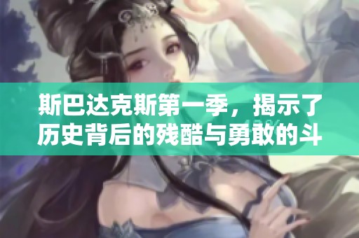 斯巴达克斯第一季，揭示了历史背后的残酷与勇敢的斗争故事