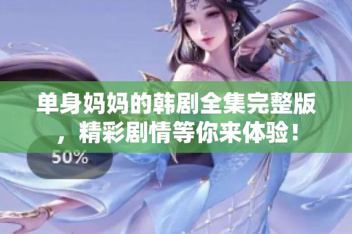 单身妈妈的韩剧全集完整版，精彩剧情等你来体验！