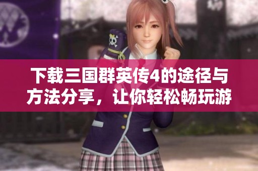 下载三国群英传4的途径与方法分享，让你轻松畅玩游戏世界