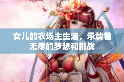 女儿的农场主生活，承载着无尽的梦想和挑战