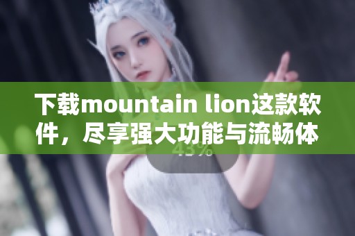 下载mountain lion这款软件，尽享强大功能与流畅体验