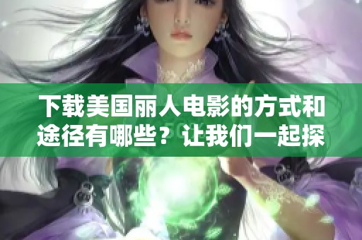 下载美国丽人电影的方式和途径有哪些？让我们一起探讨一下吧！