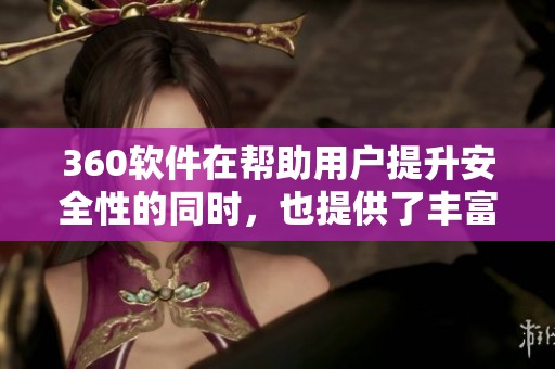 360软件在帮助用户提升安全性的同时，也提供了丰富的功能与服务