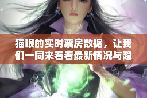 猫眼的实时票房数据，让我们一同来看看最新情况与趋势分析