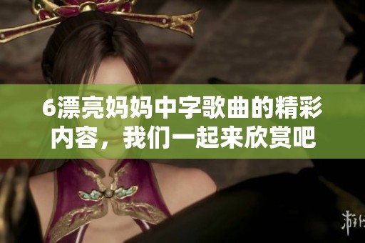 6漂亮妈妈中字歌曲的精彩内容，我们一起来欣赏吧