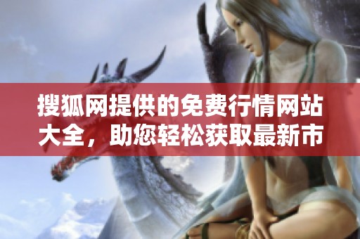 搜狐网提供的免费行情网站大全，助您轻松获取最新市场信息！