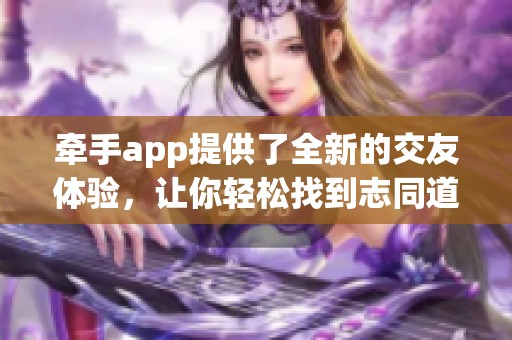 牵手app提供了全新的交友体验，让你轻松找到志同道合的朋友