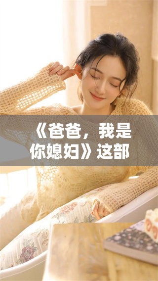《爸爸，我是你媳妇》这部剧的精彩之处到底是什么呢