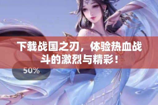下载战国之刃，体验热血战斗的激烈与精彩！
