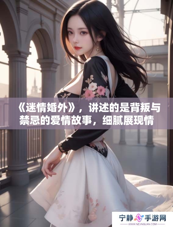 《迷情婚外》，讲述的是背叛与禁忌的爱情故事，细腻展现情感纠葛。