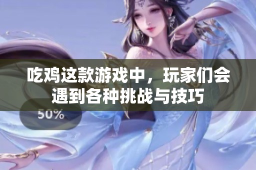 吃鸡这款游戏中，玩家们会遇到各种挑战与技巧