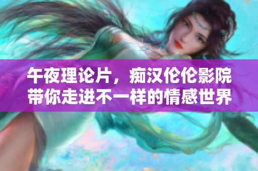 午夜理论片，痴汉伦伦影院带你走进不一样的情感世界