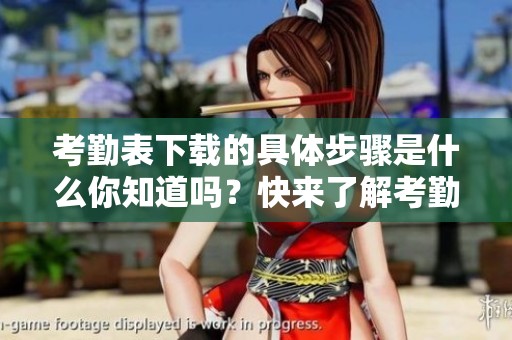考勤表下载的具体步骤是什么你知道吗？快来了解考勤表下载的详细方法吧！