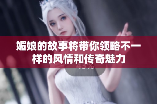 媚娘的故事将带你领略不一样的风情和传奇魅力