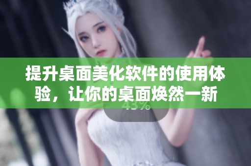 提升桌面美化软件的使用体验，让你的桌面焕然一新