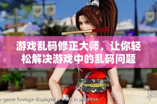 游戏乱码修正大师，让你轻松解决游戏中的乱码问题
