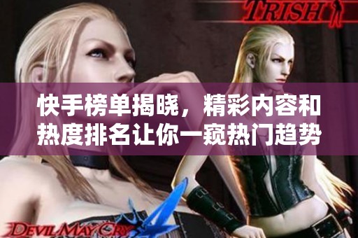 快手榜单揭晓，精彩内容和热度排名让你一窥热门趋势