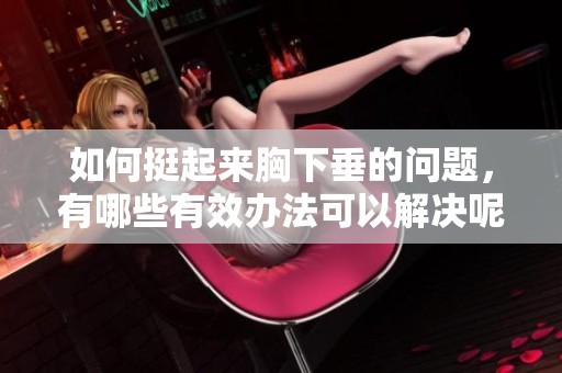 如何挺起来胸下垂的问题，有哪些有效办法可以解决呢