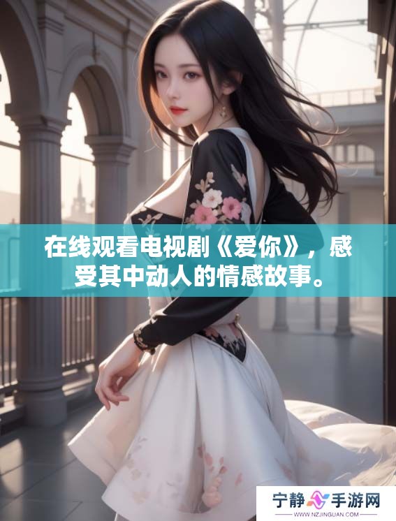 在线观看电视剧《爱你》，感受其中动人的情感故事。