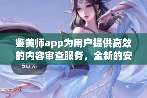 鉴黄师app为用户提供高效的内容审查服务，全新的安全体验让人安心