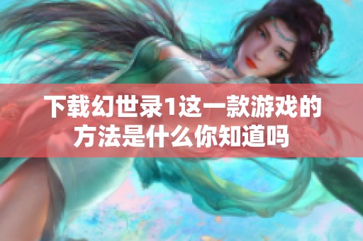 下载幻世录1这一款游戏的方法是什么你知道吗